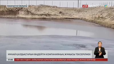 Маңғыстауда мұнай қалдықтарын өңдейтін компанияның жұмысы тексерілмек